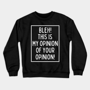 Bleh! This is my opinion of your opinion! Crewneck Sweatshirt